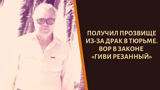 Получил прозвище из-за драк. Вор в законе «Гиви Резанный»!