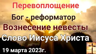 "Перевоплощение. Бог- реформатор. Вознесение церкви" Слово Иисуса Христа 19.03.23 Апостол Слова