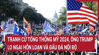 Điểm nóng thế giới: Tranh cử tổng thống của ông Trump lo ngại hỗn loạn và đấu đá nội bộ