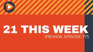 21 This Week Preview (Episode 775)