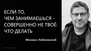 Если то, чем занимаешься - совершенно не твое: что делать Михаил Лабковский