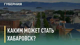 Каким может стать Хабаровск? Говорит Губерния. 01/06/2021. GuberniaTV