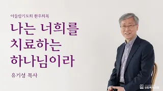 [유기성목사] | 아둘람기도회 환우회복 | 나는 너희를 치료하는 하나님이라