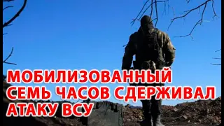 Страх был, но руки делали  Мобилизованный семь часов сдерживал атаку ВСУ