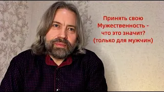 Мужчине необходимо принять свою Мужественность - что это значит?