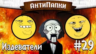 АнтиПапки #29: Издеватели