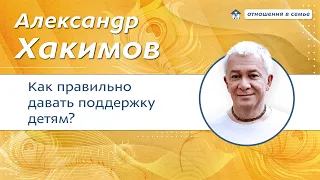 Как  правильно поддерживать своих детей? - Александр Хакимов.