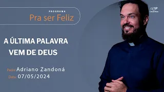 A última palavra vem de Deus - Pra Ser Feliz (07/05/2024)