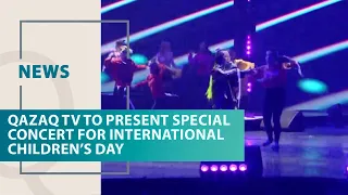 Qazaq TV to present special concert for International Children’s Day. Qazaq TV News