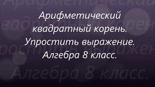 #101 Урок 26. Арифметический квадратный корень. Упростить выражение. Алгебра 8 класс.