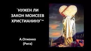 `НУЖЕН ЛИ ЗАКОН МОИСЕЕВ ХРИСТИАНИНУ`~ А.Огиенко (Рига)