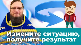 Измените ситуацию, чтобы получить результат. Позитивный батюшка