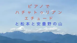 ピアノでハチャトゥリアン（Khachaturian）のエチュードと松本と安曇野の山