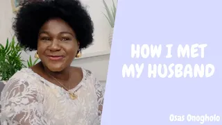 HOW I MET MY HUSBAND || Osas Onogholo