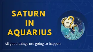 Saturn in Aquarius 2023 - All Good things are going to happen.