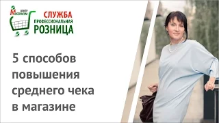 ПРОФЕССИОНАЛЬНАЯ РОЗНИЦА 10. 5 способов повышения среднего чека в магазине