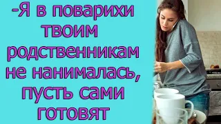 - Я в поварихи твоим родственникам не нанималась, пусть сами готовят. Истории из жизни