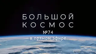 Большой космос в прямом эфире. Выпуск № 74