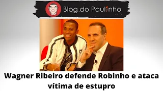 Wagner Ribeiro defende Robinho e ataca vítima de estupro