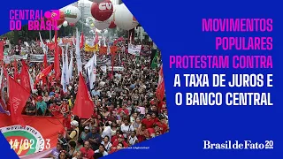 Movimentos populares protestam contra a taxa de juros e o Banco Central | CdB 14.02.23