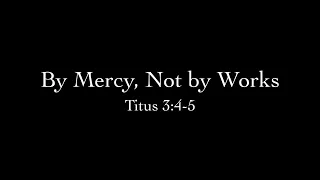 By Mercy, Not by Works (Titus 3:4-5) Pastor Don Green