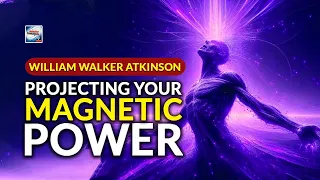 William Walker Atkinson - Projecting Your Magnetic Power