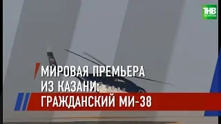 Казанский вертолётный завод передал заказчику- пассажирский вертолёт Ми-38 | ТНВ