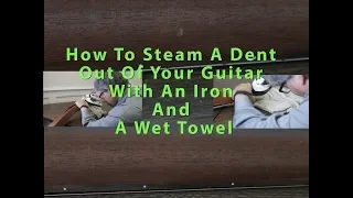 How To Steam A Dent Out Of Your Guitar With An Iron And A Wet Towel