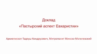 Доклад  "Пастырский аспект Евхаристии" Арх. Тадеуш Кондрусевич, Митрополит Минско-Могилевский