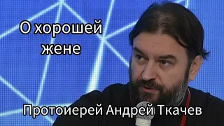 О хорошей жене. Протоиерей Андрей Ткачев