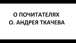 О почитателях о. Андрея Ткачёва