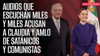 Audios que escuchan miles y miles acusan a Claudia y AMLO de satánicos y comunistas