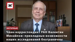 ЧЛЕН-КОРРЕСПОНДЕНТ РАН ВАЛЕНТИН МИХАЙЛОВ: ПРИКЛАДНЫЕ ВОЗМОЖНОСТИ НАШИХ ИССЛЕДОВАНИЙ БЕЗГРАНИЧНЫ