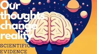 How our thoughts change reality - Scientific Evidence