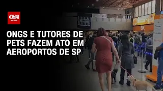 ONGs e tutores de pets fazem ato em aeroportos de SP  | AGORA CNN