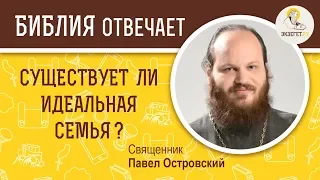 Существует ли идеальная семья ?  Библия отвечает. Священник Павел Островский