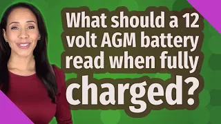 What should a 12 volt AGM battery read when fully charged?
