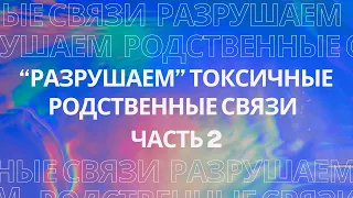 "Разрушаем" токсичные родственные связи. Часть 2.