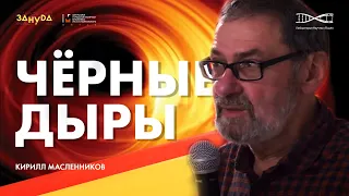 Черные Дыры больше, чем вы думаете. Кирилл Масленников