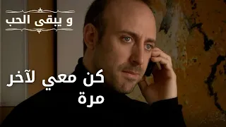 كن معي لآخر مرة | مسلسل و يبقى الحب - الحلقة 39