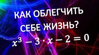 КАК ОБЛЕГЧИТЬ СЕБЕ ЖИЗНЬ РЕШАЯ КУБИЧЕСКОЕ УРАВНЕНИЕ ?