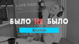 Ханна. Было не Было с Красавцами Love Radio.