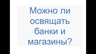 Можно ли освящать банки и магазины?