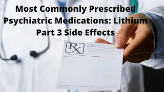 Most Commonly Prescribed Psychiatric Medications: Lithium Part 3 Side Effects