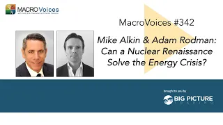 MacroVoices #342 MIke Alkin & Adam Rodman: Can a Nuclear Renaissance Solve the Energy Crisis?