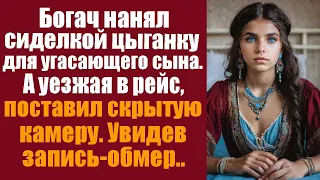 Богач нанял сиделкой молодую цыганку для угасающего сына. А уезжая в рейс, поставил скрытую камеру..