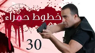 Khotot Hamraa Series - Episode 30 | مسلسل خطوط حمراء - الحلقة الثلاثون