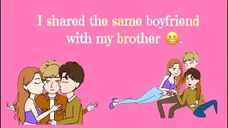 I shared the same boyfriend with my brother😬.