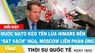 Thời sự quốc tế 18/3 | Nước NATO kéo tên lửa HIMARS đến “sát vách” Nga, Moscow liền phản ứng | FBNC