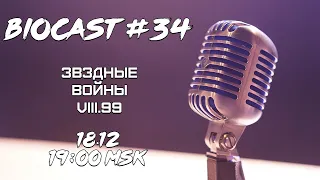 BioCast #34 - Звездные Войны VIII.99